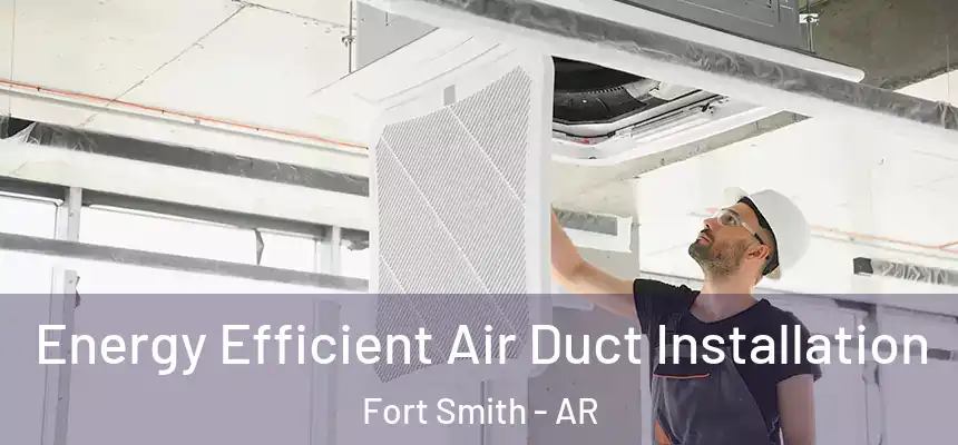  Energy Efficient Air Duct Installation Fort Smith - AR
